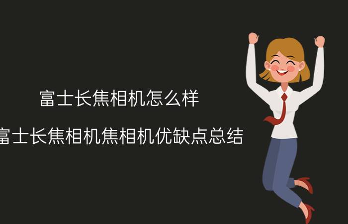 富士长焦相机怎么样 富士长焦相机焦相机优缺点总结